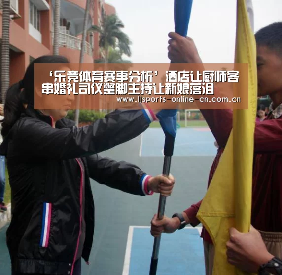 ‘乐竞体育赛事分析’酒店让厨师客串婚礼司仪蹩脚主持让新娘落泪(图4) 乐竞体育数据平台